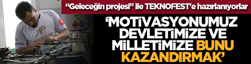 &ldquo;Geleceğin projesi&rdquo; ile TEKNOFEST'e hazırlanıyorlar: Motivasyonumuz devletimize ve milletimize bunu kazandırmak