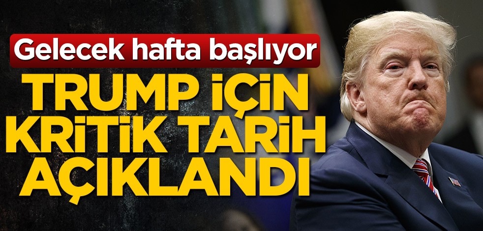 Gelecek hafta başlıyor! Donald Trump için kritik tarih verildi