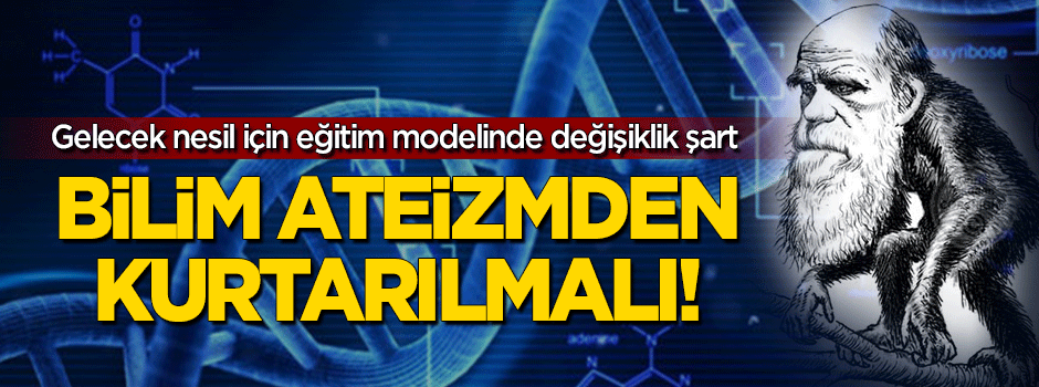 Gelecek nesiller için bilim ateizmden kurtarılmalı!