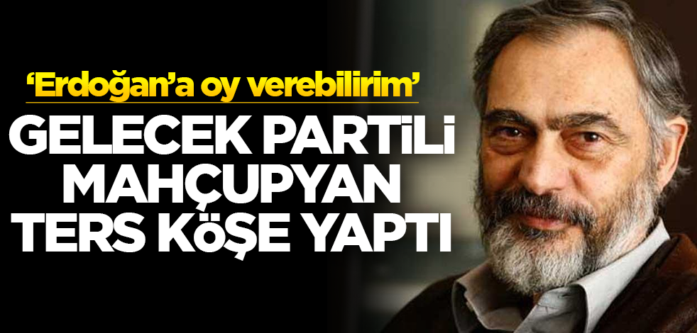 Gelecek Partili Etyen Mahçupyan ters köşe yaptı