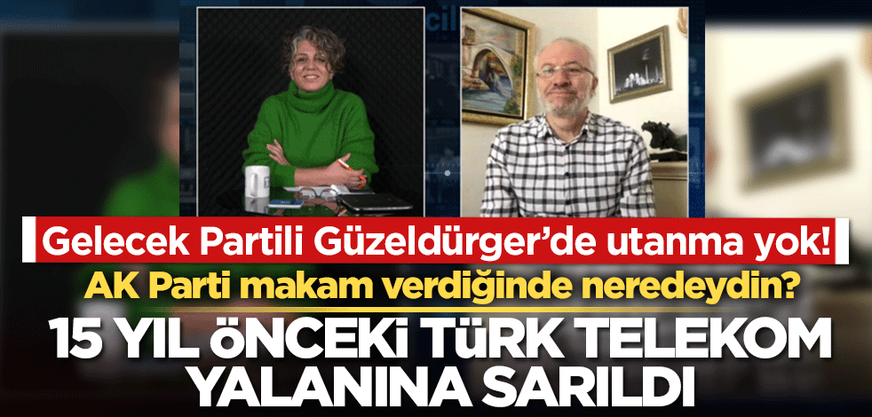Gelecek Partili Güzeldülger'de hiç utanma yok! 4 yıl önce Telekom'un yalanladığı iftiraları, tekrar dillendirdi!