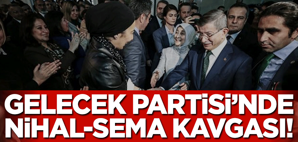 Gelecek Partisi nde Nihal-Sema kavgası!