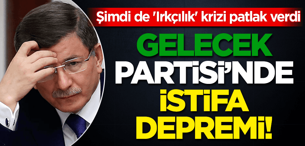 Gelecek Partisi'nde 'ırkçılık' depremi! İki isim istifa etti