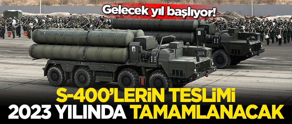 Gelecek yıl başlıyor! S-400'lerin teslimi 2023 yılında tamamlanacak