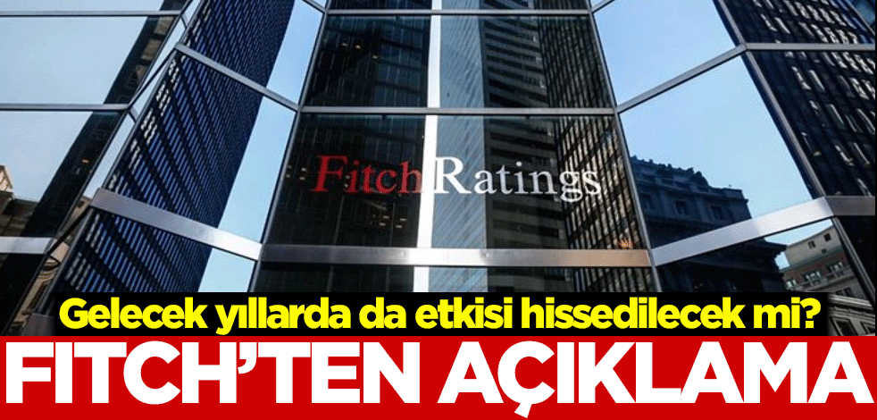 Gelecek yıllarda da etkisi hissedilecek mi? Fitch'ten açıklama
