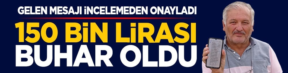 Gelen mesajı incelemeden onayladı: 150 bin lirası buhar oldu