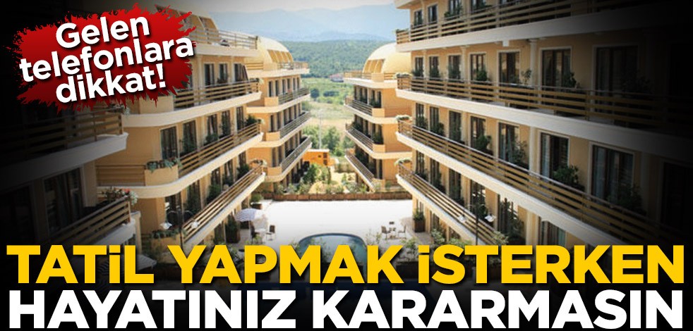 Gelen telefonlara dikkat! Tatil yapmak isterken hayatınız kararmasın