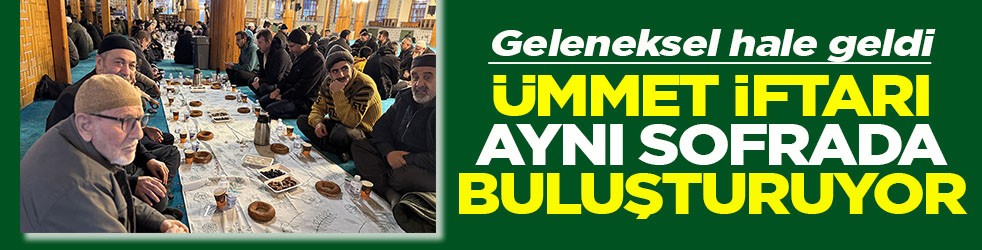 Geleneksel hale geldi Ümmet iftarı aynı sofrada buluşturuyor