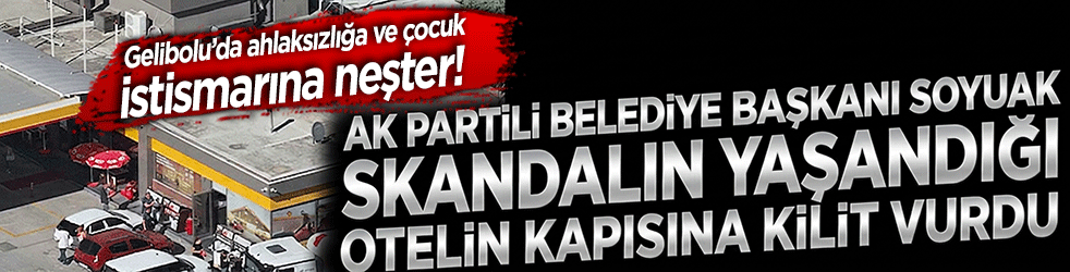 Gelibolu’da ahlaksızlığa ve çocuk istismarına neşter! AK Partili Belediye Başkanı Soyuak skandalın yaşandığı otelin kapısına kilit vurdu!