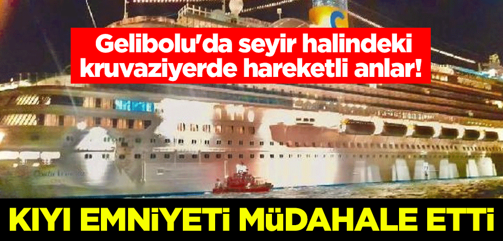 Gelibolu'da seyir halindeki kruvaziyerde hareketli anlar! Kıyı emniyeti müdahale etti