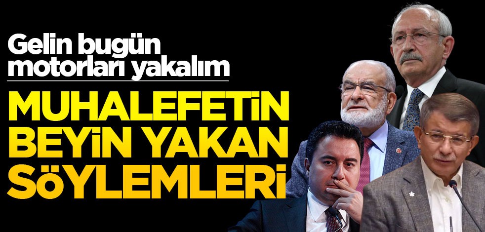 Gelin bugün motorları yakalım… Muhalefetin beyin yakan söylemleri