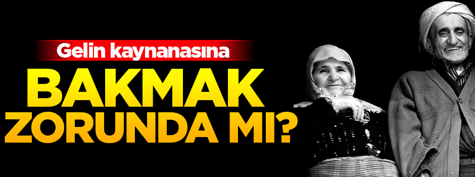 Gelin kayınvalidesine bakmak zorunda mı?