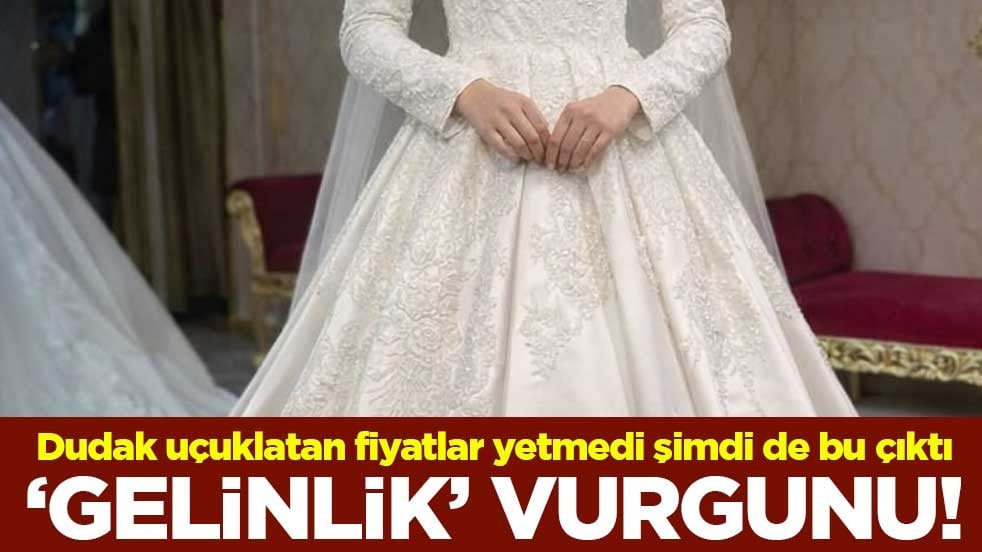 "Gelinlik" vurgunu! Dudak uçuklatan fiyatlar yetmedi, şimdi de bu parası çıktı