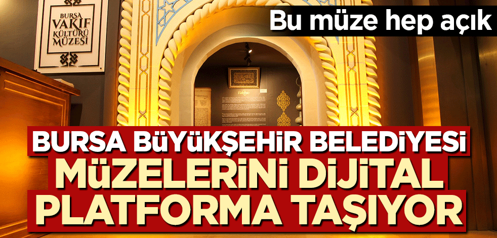 Gelişen teknolojiyi yakından takip eden Bursa Büyükşehir Belediyesi müzelerini dijital platforma taşıyor!