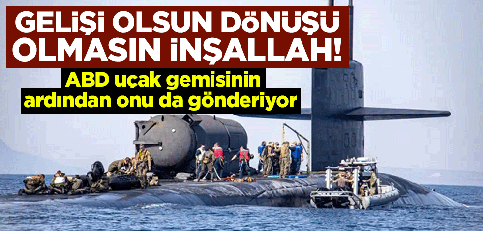 Gelişi olsun dönüşü olmasın inşallah! ABD uçak gemisinin ardından onu da gönderiyor