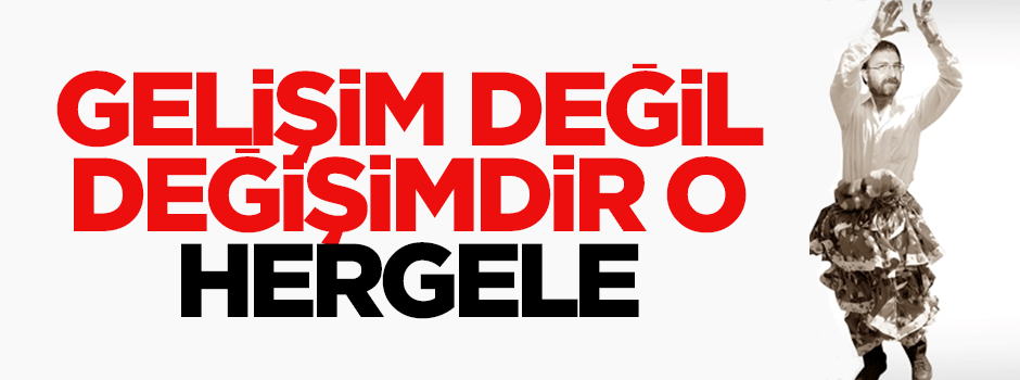 "Gelişim" değil "değişim"dir o Hergele