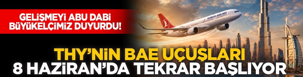 Gelişmeyi Abu Dabi Büyükelçimiz duyurdu! THY’nin BAE uçuşları 8 Haziran’da tekrar başlıyor