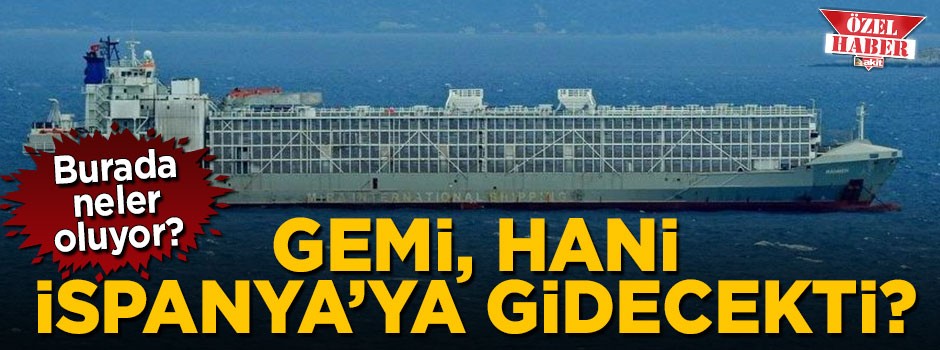 Gemi hani İspanya'ya gidecekti, burada neler oluyor?