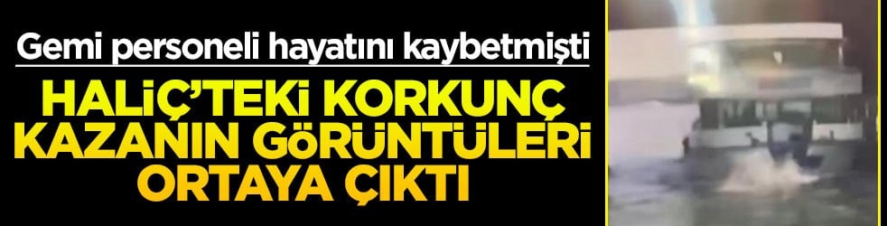 Gemi personeli hayatını kaybetmişti... Haliç'teki korkunç kazanın görüntüleri ortaya çıktı