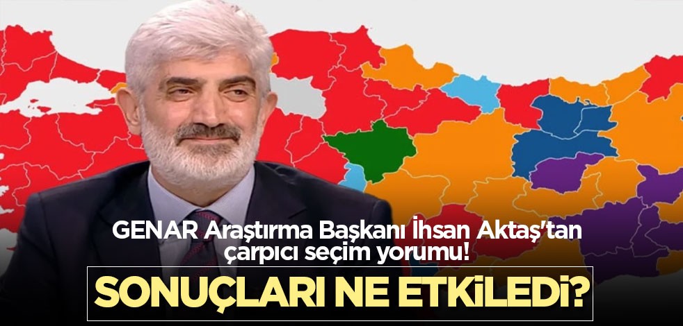 GENAR Araştırma Başkanı İhsan Aktaş'tan çarpıcı seçim yorumu! Sonuçları ne etkiledi?
