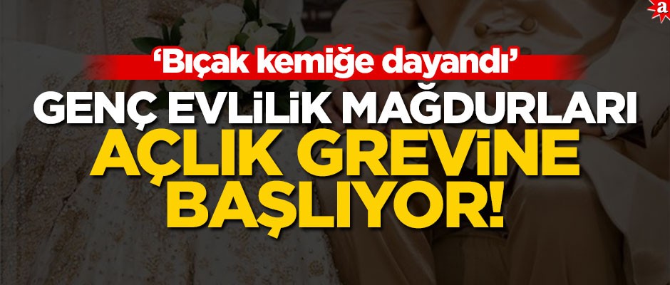 Genç evlilik mağdurları açlık grevine başlıyor! "Bıçak kemiğe dayandı"