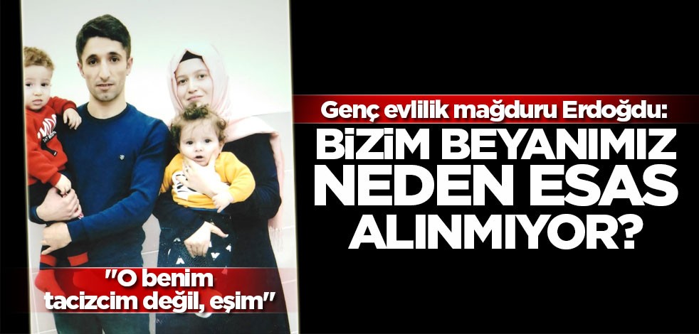 Genç evlilik mağduru Erdoğdu:Bizim beyanımız neden esas alınmıyor?