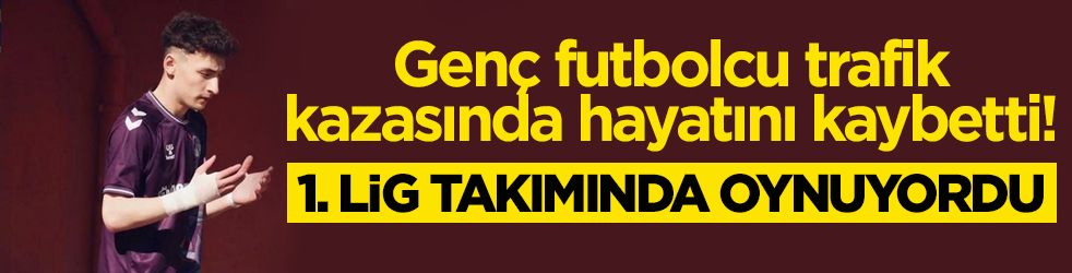 Genç futbolcu trafik kazasında hayatını kaybetti! 1. Lig takımında oynuyordu