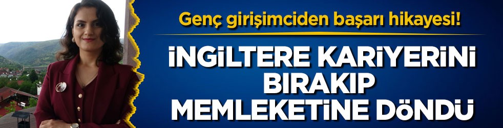 Genç girişimciden başarı hikayesi! İngiltere kariyerini bırakıp memleketine döndü