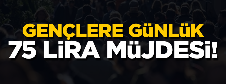 Gençlere günlük 75 lira müjdesi!