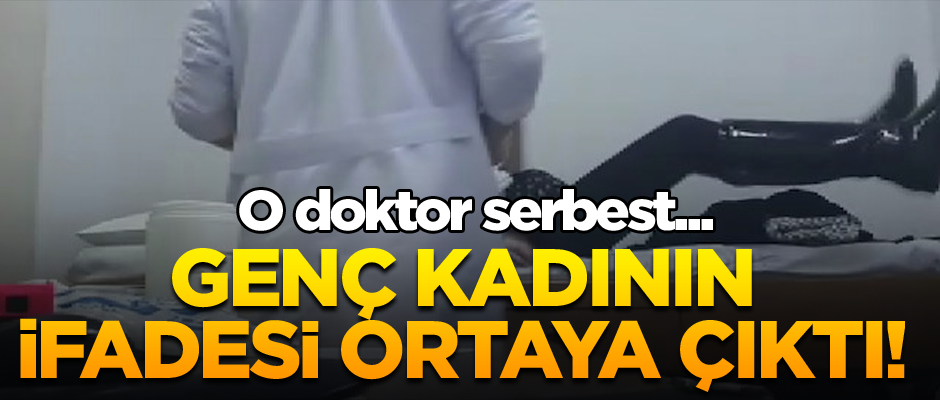 Genç kadının ifadesi ortaya çıktı! O doktor serbest...