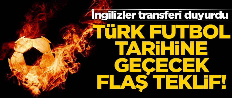İngilizler duyurdu! Türk futbol tarihine geçecek dev teklif