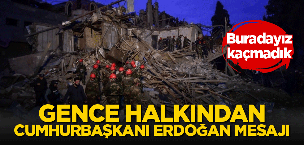 Gence halkından Cumhurbaşkanı Erdoğan'a mesaj: Ona güveniyoruz