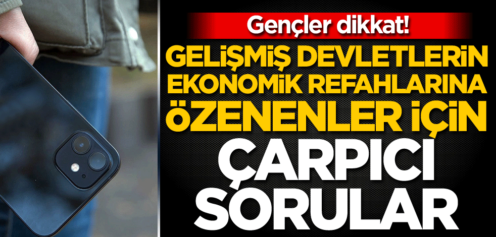 Gençler dikkat! Gelişmiş devletlerin ekonomik refahlarına özenenler için çarpıcı sorular