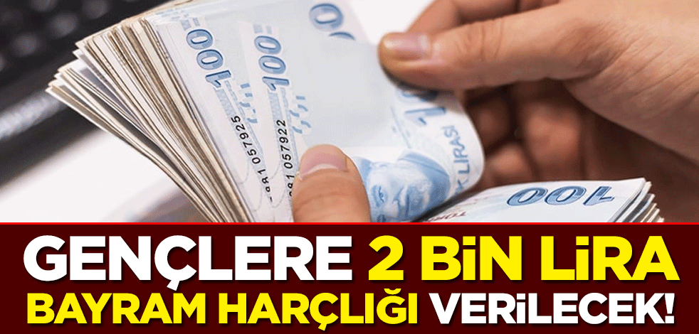 Gençlere 2 bin lira bayram harçlığı verilecek!