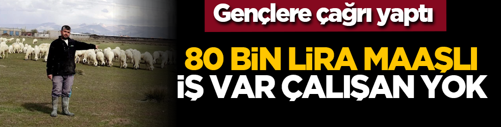 Gençlere çağrı yaptı: 80 bin lira maaşlı iş var çalışan yok!
