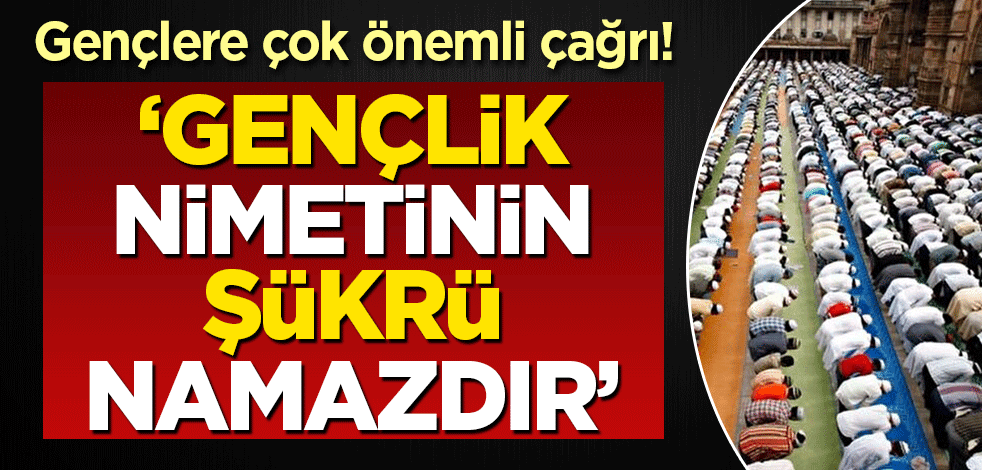 Gençlere önemli çağrı! 'Gençlik nimetinin şükrü namaz ve hayadır'