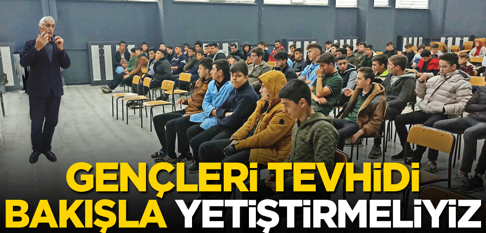 Gençleri tevhidi bakışla yetiştirmeliyiz