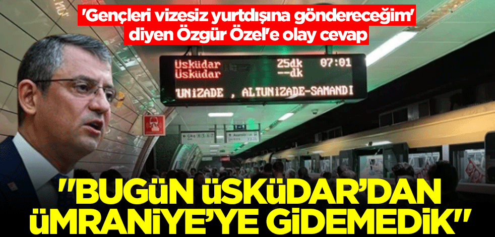 'Gençleri vizesiz yurtdışına göndereceğim' diyen Özgür Özel'e olay cevap: Bugün Üsküdar'dan Ümraniye'ye gidemedik
