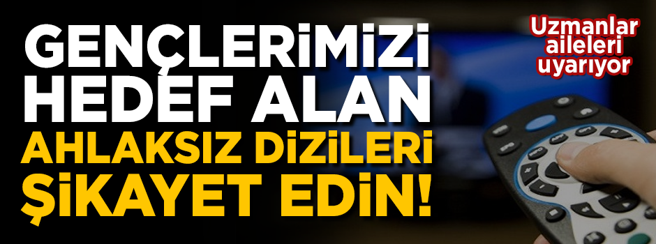Gençlerimizi ve çocuklarımızı hedef alan 'ahlaksız dizileri' şikayet edin!