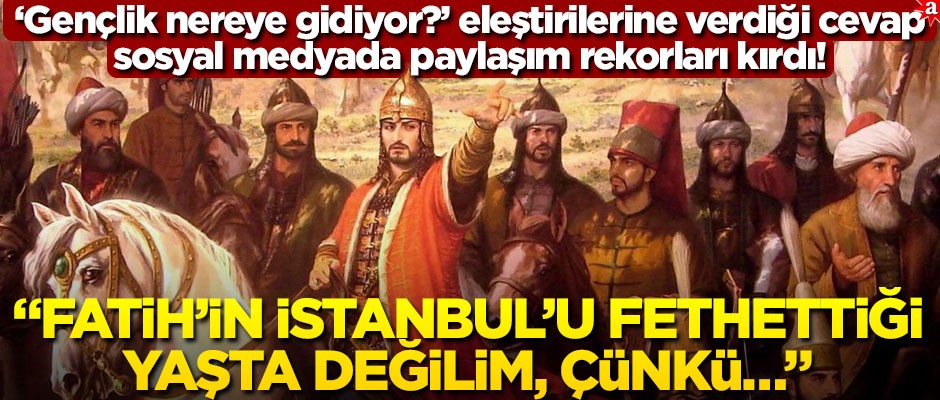 “Gençlik nereye gidiyor?” eleştirilerine verdiği cevap sosyal medyada paylaşım rekorları kırdı! “Fatih’in İstanbul’u fethettiği yaşta değilim, çünkü…”