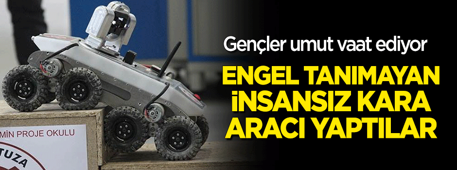 Gençlik umut vaat ediyor: Engel tanımayan insansız kara aracı yaptılar!