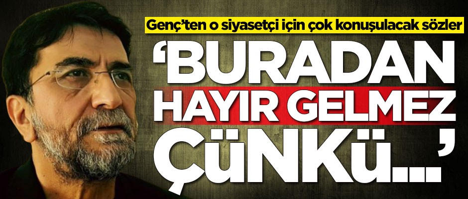 Genç’ten o siyasetçi için çok konuşulacak sözler: Buradan hayır gelmez