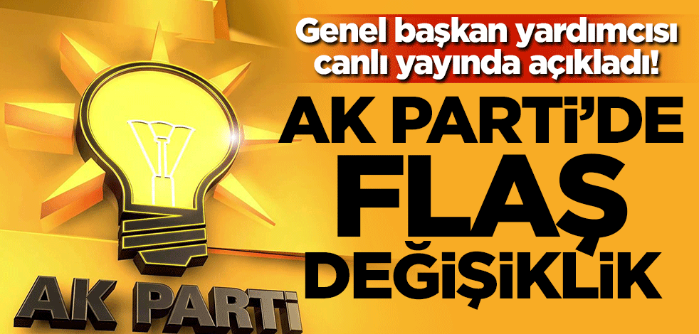 Genel başkan yardımcısı açıkladı! AK Parti'de flaş değişiklik