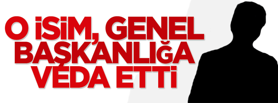 Genel Başkanlığa veda etti