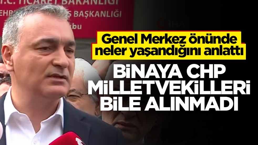 Genel Merkez önünde neler yaşandığını anlattı! Binaya CHP milletvekilleri bile alınmadı