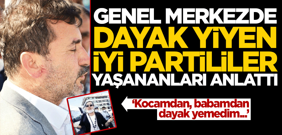 Genel merkezde dayak yiyen İYİ Partililer konuştu! "Kocamdan, babamdan bile sopa yemedim"