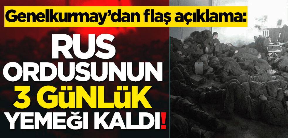 Genelkurmay açıkladı: Rus ordusunun 3 günlük yemeği kaldı!