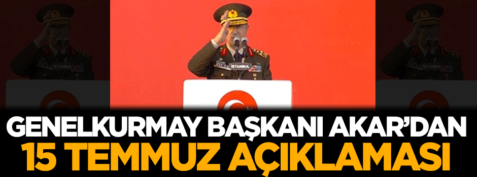 Genelkurmay Başkanı Akar'dan 15 Temmuz açıklaması