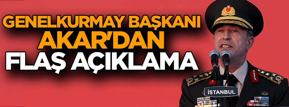 Genelkurmay Başkanı Akar'dan flaş açıklama