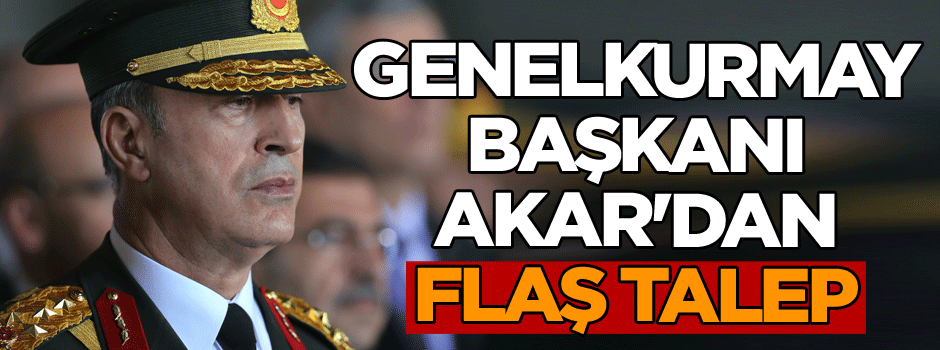Genelkurmay Başkanı Akar'dan flaş talep